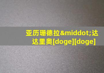 亚历珊德拉·达达里奥[doge][doge]